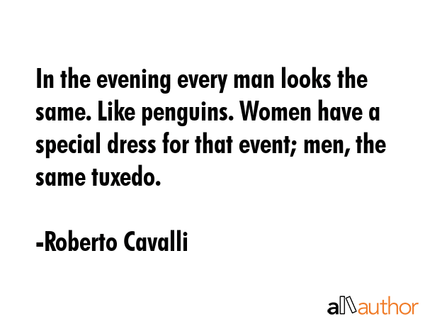In the evening every man looks the same. Like penguins. Women have a special dress for that event;... - Roberto Cavalli Quote GIF