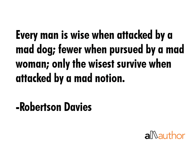 Every man is wise when attacked by a mad dog; fewer when pursued by a mad woman; only the wisest... - Robertson Davies Quote GIF