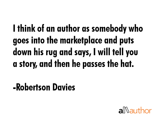 I think of an author as somebody who goes into the marketplace and puts down his rug and says, I... - Robertson Davies Quote GIF