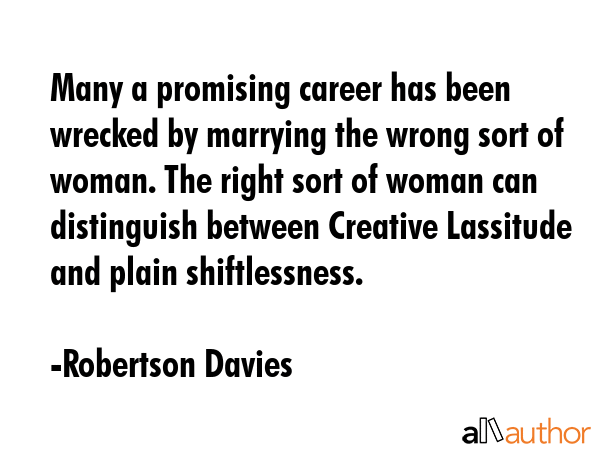 Many a promising career has been wrecked by marrying the wrong sort of woman. The right sort of... - Robertson Davies Quote GIF