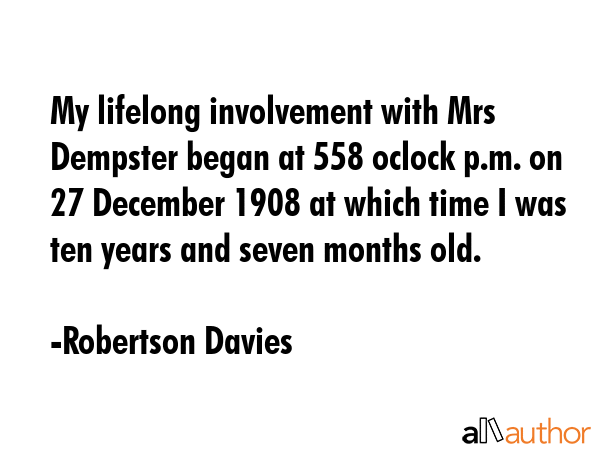 My lifelong involvement with Mrs Dempster began at 558 oclock p.m. on 27 December 1908 at which... - Robertson Davies Quote GIF