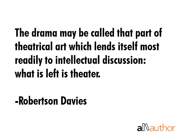 The drama may be called that part of theatrical art which lends itself most readily to intellectual... - Robertson Davies Quote GIF