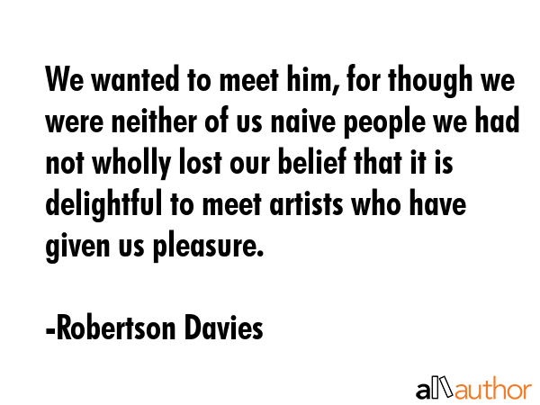 We wanted to meet him, for though we were neither of us naive people we had not wholly lost our... - Robertson Davies Quote GIF