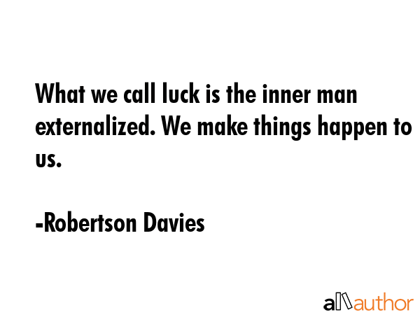 What we call luck is the inner man externalized. We make things happen to us. - Robertson Davies Quote GIF