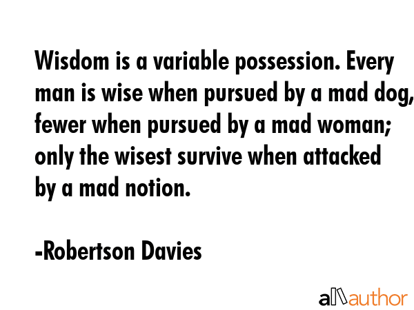 Wisdom is a variable possession. Every man is wise when pursued by a mad dog, fewer when pursued by... - Robertson Davies Quote GIF