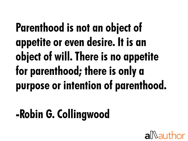 Parenthood is not an object of appetite or even desire. It is an object of will. There is no... - Robin G. Collingwood Quote GIF