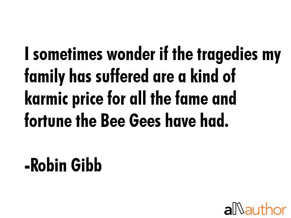 I sometimes wonder if the tragedies my family has suffered are a kind of karmic price for all the... - Robin Gibb Quote GIF