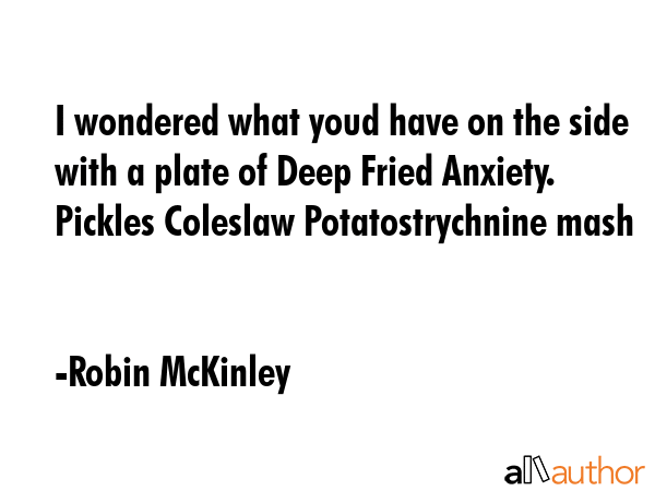 I wondered what youd have on the side with a plate of Deep Fried Anxiety. Pickles Coleslaw... - Robin McKinley Quote GIF