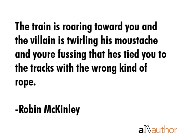 The train is roaring toward you and the villain is twirling his moustache and youre fussing that... - Robin McKinley Quote GIF