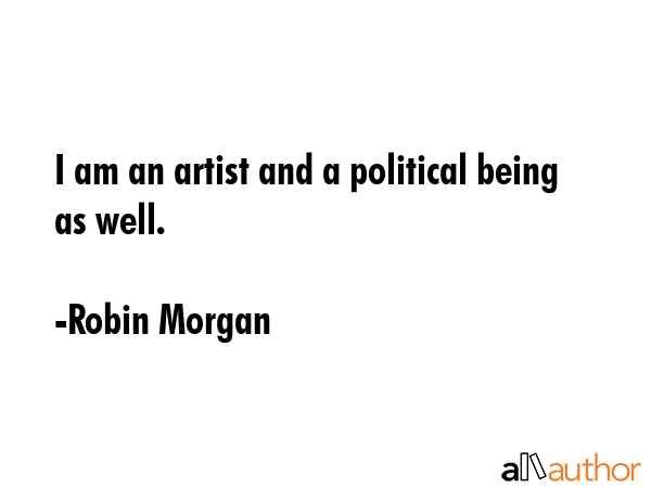 I am an artist and a political being as well. - Robin Morgan Quote GIF
