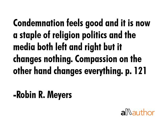 Condemnation feels good and it is now a staple of religion politics and the media both left and... - Robin R. Meyers Quote GIF