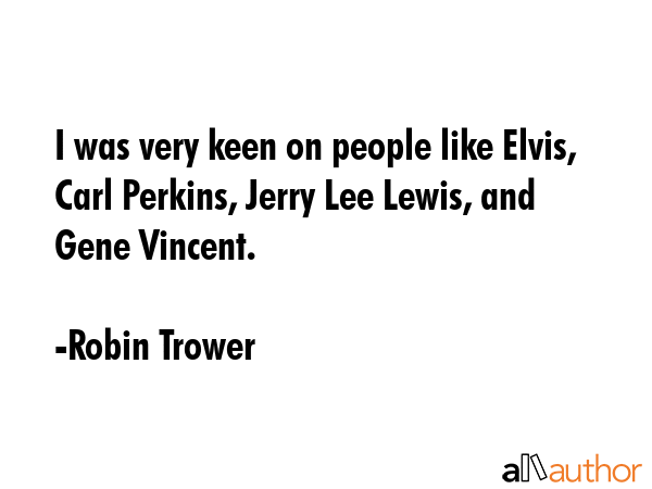 I was very keen on people like Elvis, Carl Perkins, Jerry Lee Lewis, and Gene Vincent. - Robin Trower Quote GIF