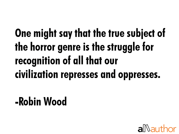 One might say that the true subject of the horror genre is the struggle for recognition of all that... - Robin Wood Quote GIF
