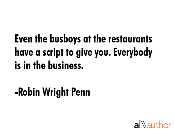 Even the busboys at the restaurants have a script to give you. Everybody is in the business. - Robin Wright Penn Quote GIF
