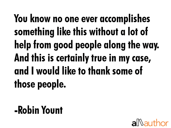 You know no one ever accomplishes something like this without a lot of help from good people along... - Robin Yount Quote GIF