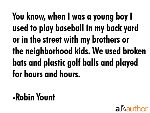 You know, when I was a young boy I used to play baseball in my back yard or in the street with my... - Robin Yount Quote GIF