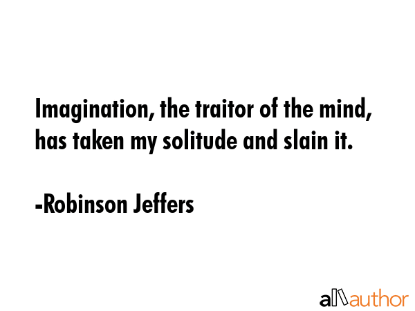 Imagination, the traitor of the mind, has taken my solitude and slain it. - Robinson Jeffers Quote GIF