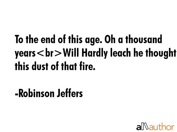To the end of this age. Oh a thousand yearsWill Hardly leach he thought this dust of that fire. - Robinson Jeffers Quote GIF