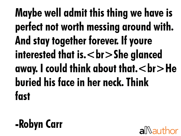 Maybe well admit this thing we have is perfect not worth messing around with. And stay together... - Robyn Carr Quote GIF