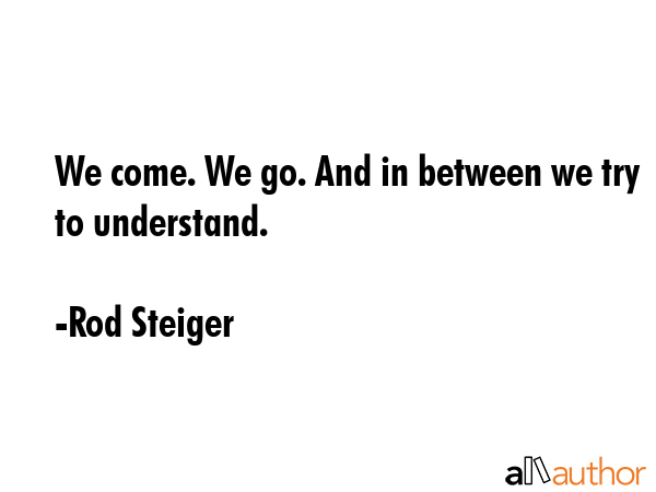 We come. We go. And in between we try to understand. - Rod Steiger Quote GIF