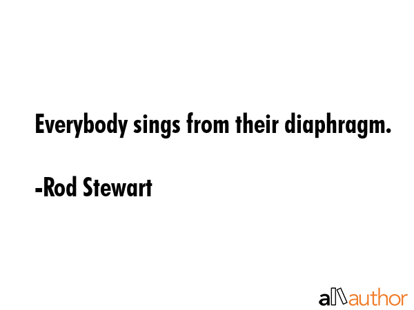 Everybody sings from their diaphragm. - Rod Stewart Quote GIF