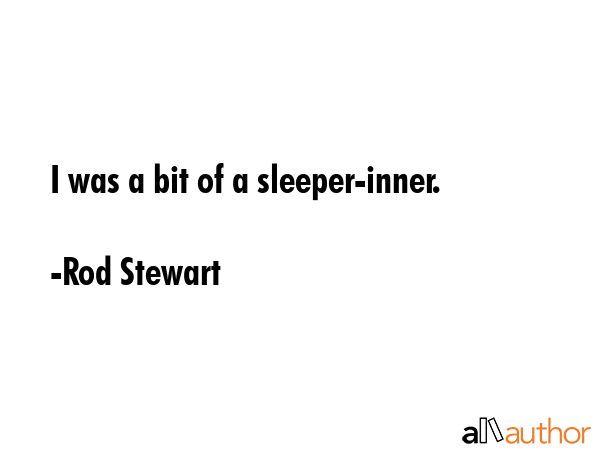 I was a bit of a sleeper-inner. - Rod Stewart Quote