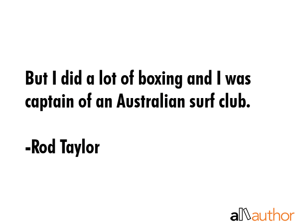 But I did a lot of boxing and I was captain of an Australian surf club. - Rod Taylor Quote