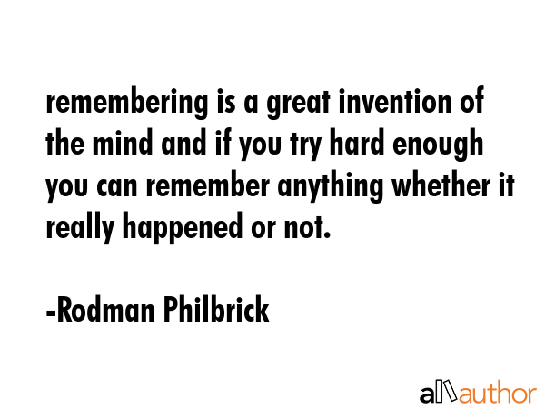 remembering is a great invention of the mind and if you try hard enough you can remember anything... - Rodman Philbrick Quote GIF