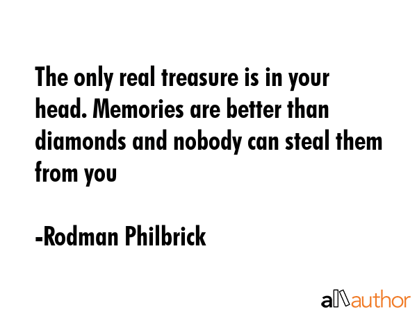 The only real treasure is in your head. Memories are better than diamonds and nobody can steal them... - Rodman Philbrick Quote GIF