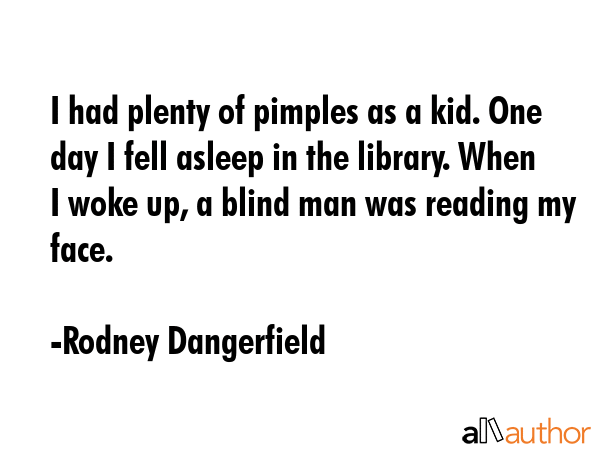 I had plenty of pimples as a kid. One day I fell asleep in the library. When I woke up, a blind man... - Rodney Dangerfield Quote GIF