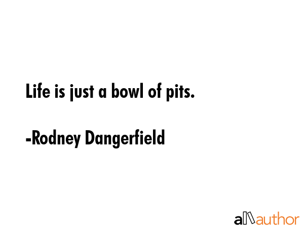 Life is just a bowl of pits. - Rodney Dangerfield Quote GIF
