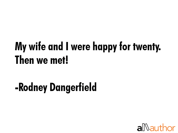 My wife and I were happy for twenty. Then we met! - Rodney Dangerfield Quote GIF