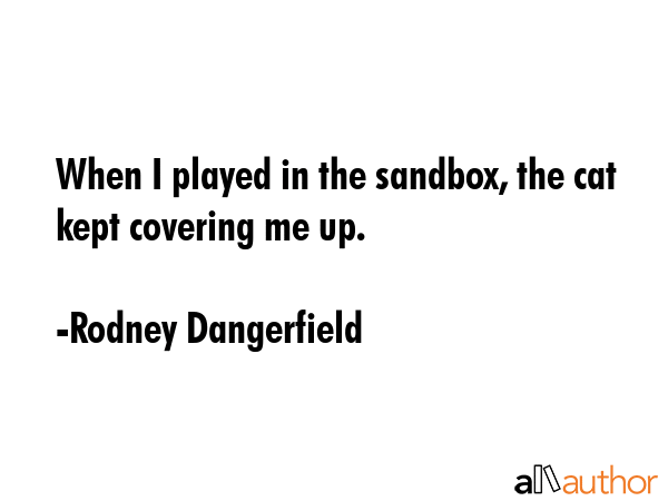 When I played in the sandbox, the cat kept covering me up. - Rodney Dangerfield Quote GIF