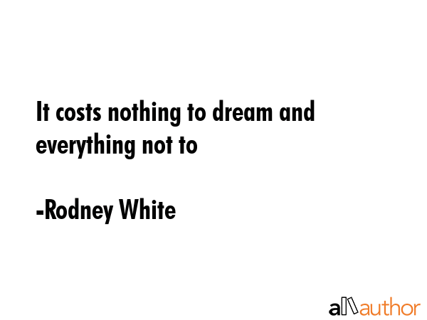 It costs nothing to dream and everything not to - Rodney White Quote GIF