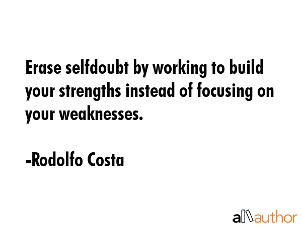 Erase selfdoubt by working to build your strengths instead of focusing on your weaknesses. - Rodolfo Costa Quote
