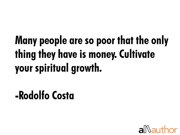 Many people are so poor that the only thing they have is money. Cultivate your spiritual growth. - Rodolfo Costa Quote GIF