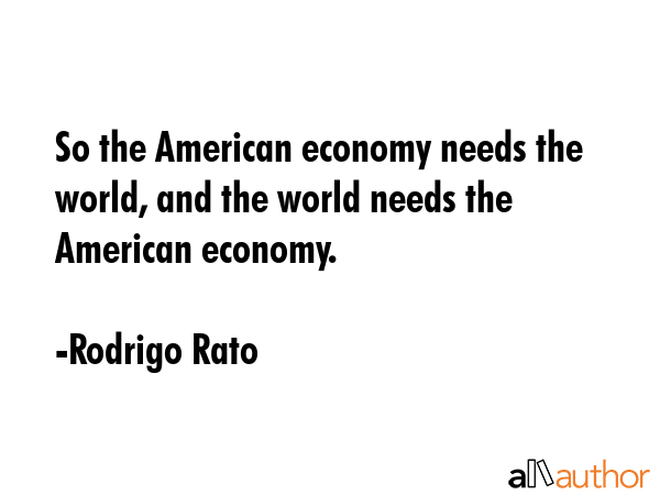 So the American economy needs the world, and the world needs the American economy. - Rodrigo Rato Quote GIF