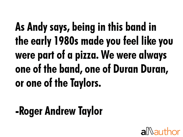 As Andy says, being in this band in the early 1980s made you feel like you were part of a pizza. We... - Roger Andrew Taylor Quote GIF