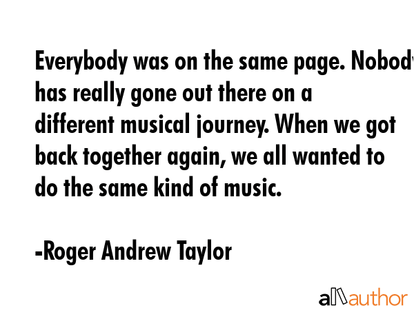 Everybody was on the same page. Nobody has really gone out there on a different musical journey.... - Roger Andrew Taylor Quote GIF