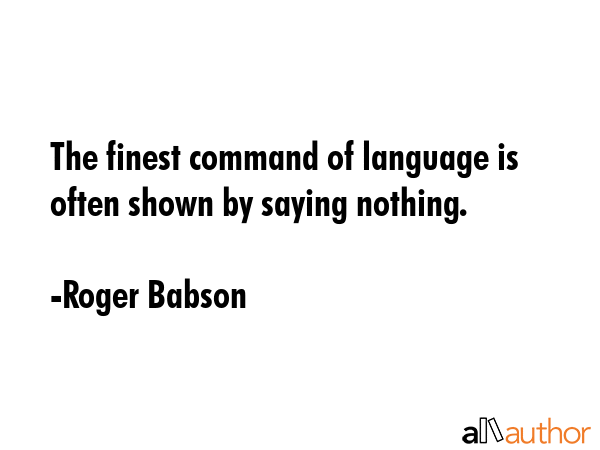 The finest command of language is often shown by saying nothing. - Roger Babson Quote GIF