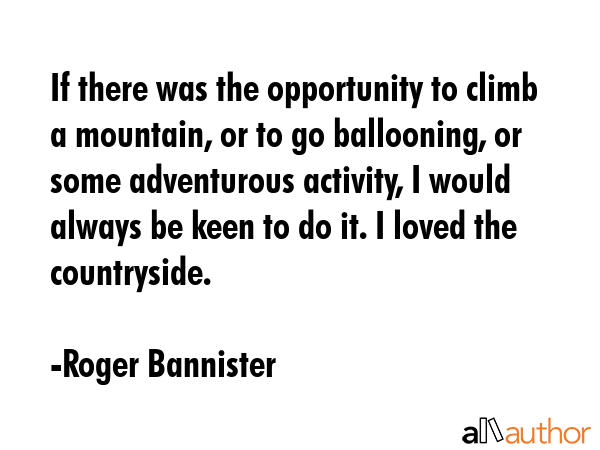 If there was the opportunity to climb a mountain, or to go ballooning, or some adventurous... - Roger Bannister Quote GIF