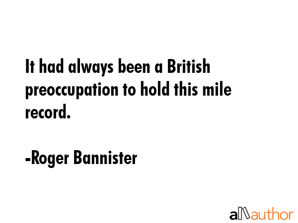 It had always been a British preoccupation to hold this mile record. - Roger Bannister Quote GIF