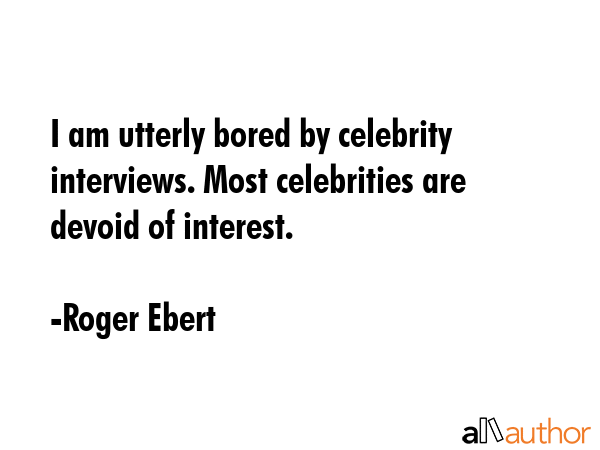 I am utterly bored by celebrity interviews. Most celebrities are devoid of interest. - Roger Ebert Quote GIF
