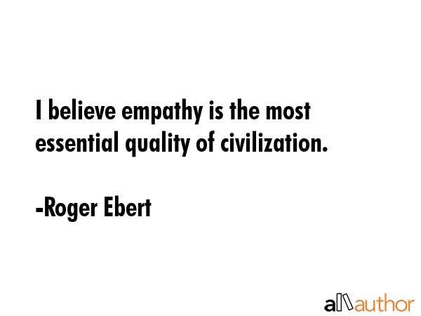 I believe empathy is the most essential quality of civilization. - Roger Ebert Quote GIF