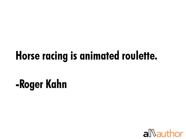 Horse racing is animated roulette. - Roger Kahn Quote GIF