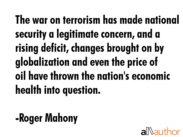 The war on terrorism has made national security a legitimate concern, and a rising deficit, changes... - Roger Mahony Quote GIF