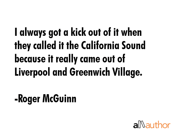 I always got a kick out of it when they called it the California Sound because it really came out... - Roger McGuinn Quote GIF