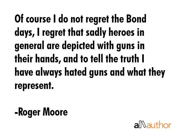 Of course I do not regret the Bond days, I regret that sadly heroes in general are depicted with... - Roger Moore Quote GIF