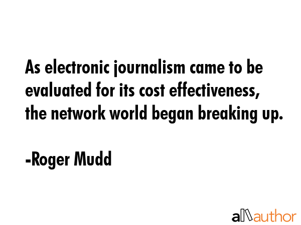 As electronic journalism came to be evaluated for its cost effectiveness, the network world began... - Roger Mudd Quote GIF