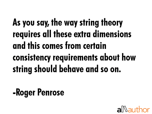 As you say, the way string theory requires all these extra dimensions and this comes from certain... - Roger Penrose Quote GIF
